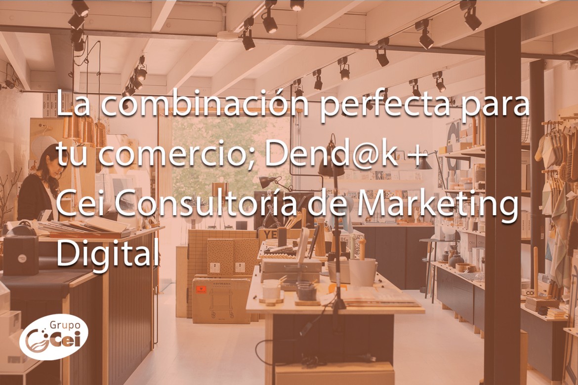 La combinación perfecta para tu negocio; Dend@k + Cei Consultoría de Marketing Digital
